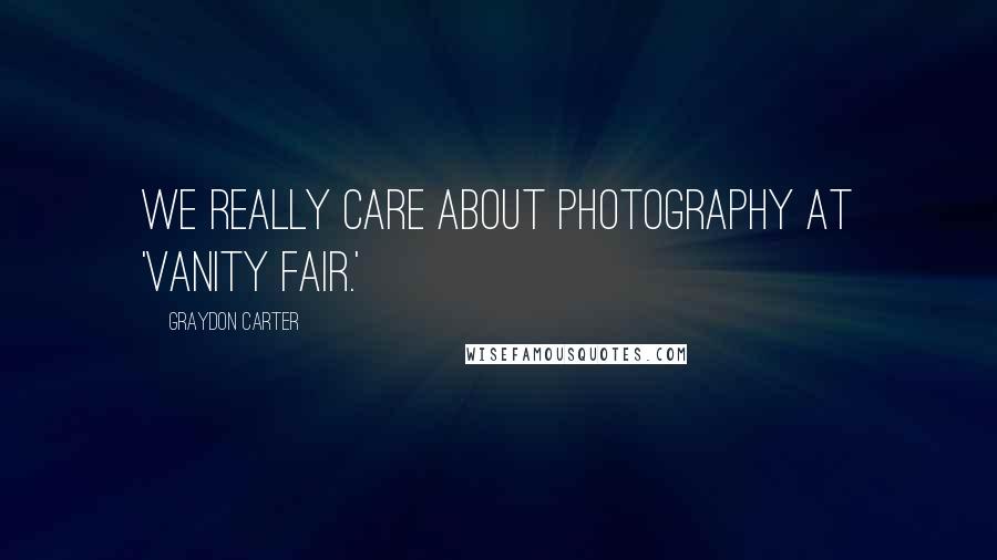 Graydon Carter Quotes: We really care about photography at 'Vanity Fair.'