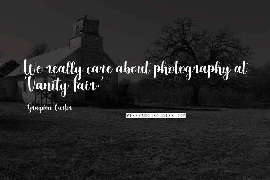 Graydon Carter Quotes: We really care about photography at 'Vanity Fair.'