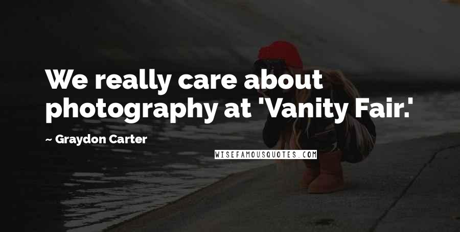 Graydon Carter Quotes: We really care about photography at 'Vanity Fair.'