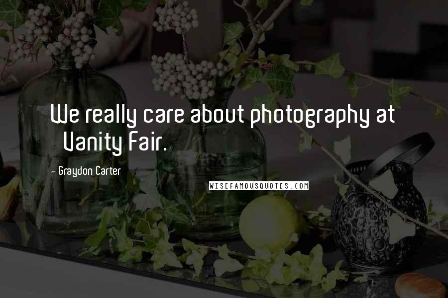 Graydon Carter Quotes: We really care about photography at 'Vanity Fair.'