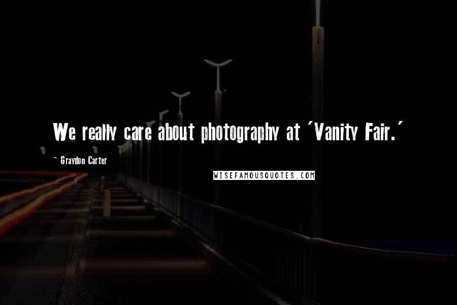 Graydon Carter Quotes: We really care about photography at 'Vanity Fair.'