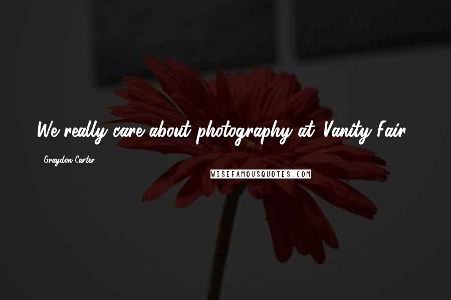 Graydon Carter Quotes: We really care about photography at 'Vanity Fair.'