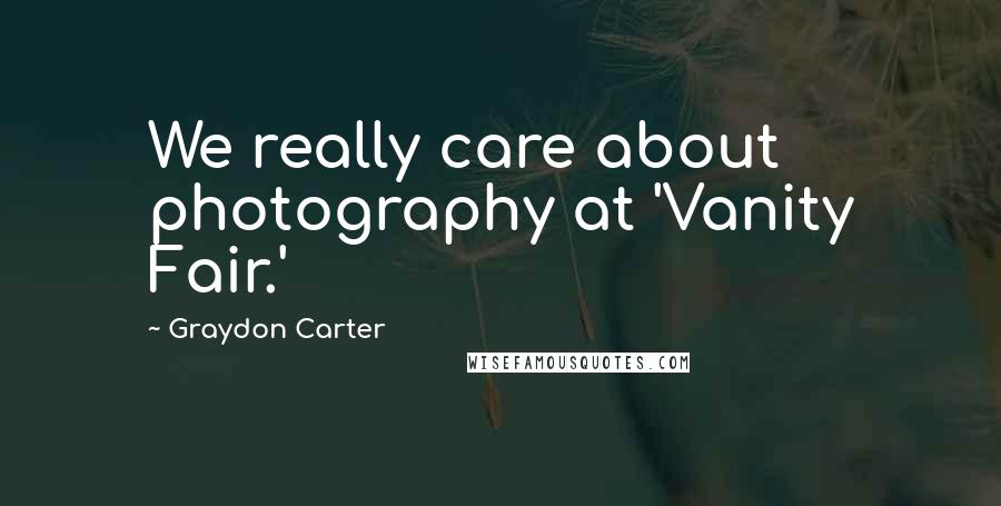 Graydon Carter Quotes: We really care about photography at 'Vanity Fair.'