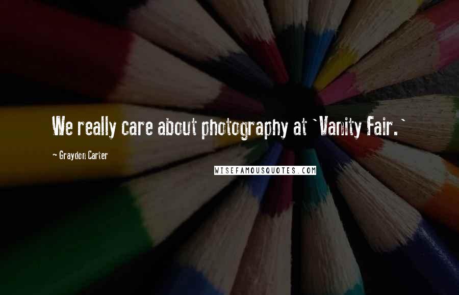 Graydon Carter Quotes: We really care about photography at 'Vanity Fair.'