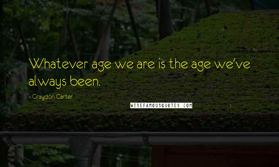 Graydon Carter Quotes: Whatever age we are is the age we've always been.