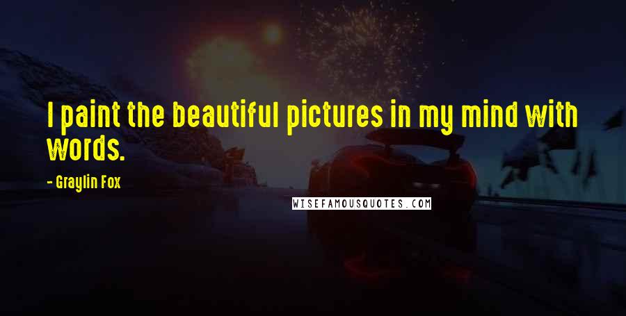 Graylin Fox Quotes: I paint the beautiful pictures in my mind with words.