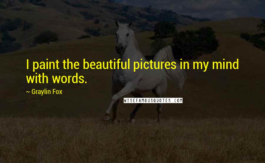 Graylin Fox Quotes: I paint the beautiful pictures in my mind with words.