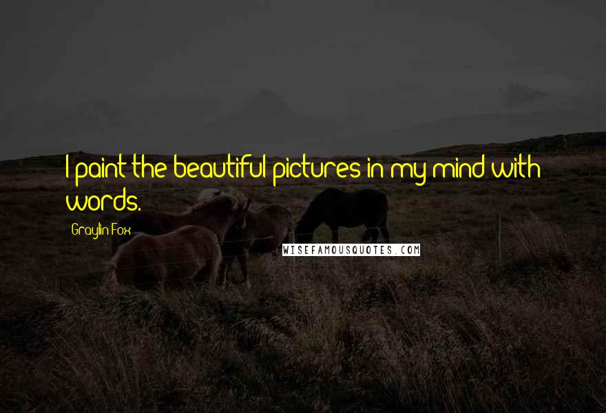 Graylin Fox Quotes: I paint the beautiful pictures in my mind with words.