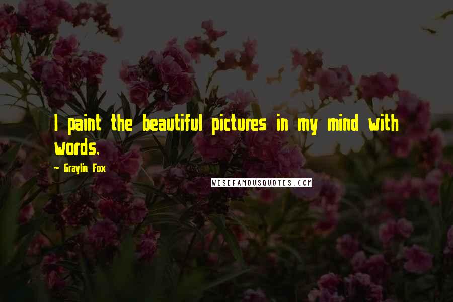 Graylin Fox Quotes: I paint the beautiful pictures in my mind with words.