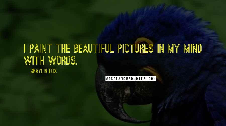 Graylin Fox Quotes: I paint the beautiful pictures in my mind with words.
