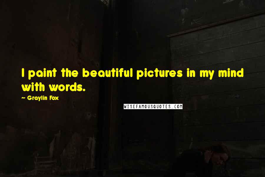 Graylin Fox Quotes: I paint the beautiful pictures in my mind with words.