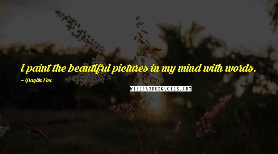 Graylin Fox Quotes: I paint the beautiful pictures in my mind with words.