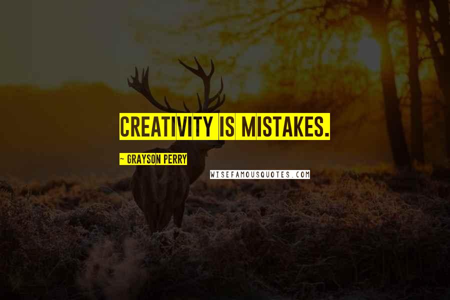 Grayson Perry Quotes: Creativity is mistakes.