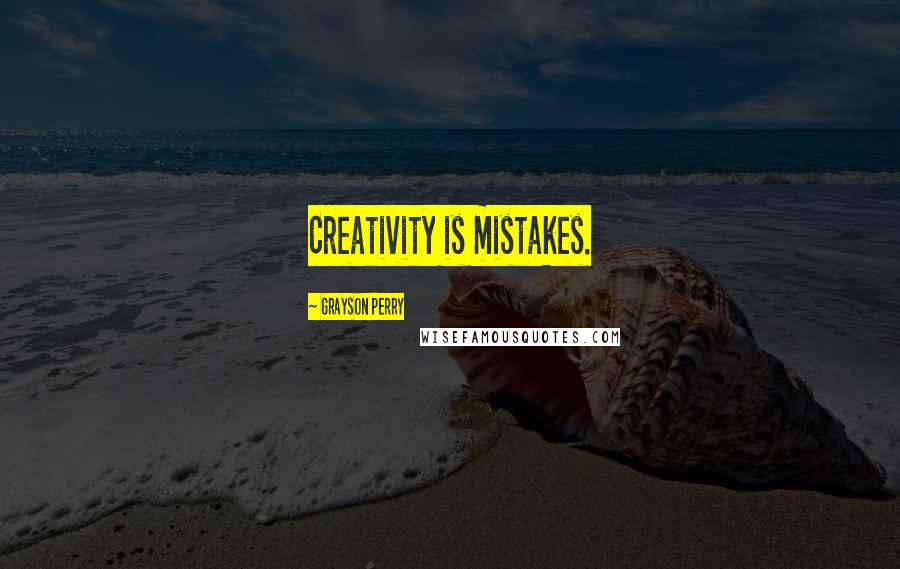 Grayson Perry Quotes: Creativity is mistakes.