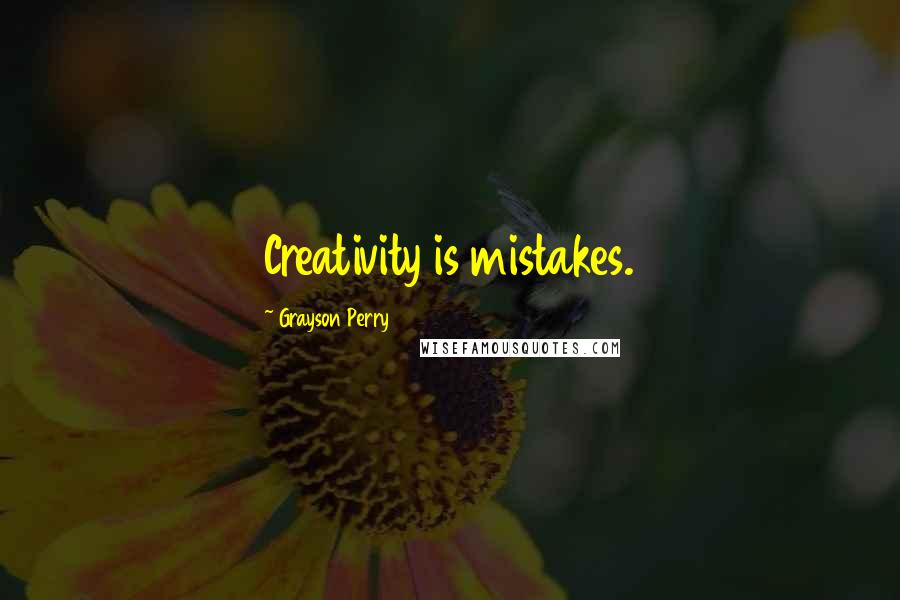 Grayson Perry Quotes: Creativity is mistakes.