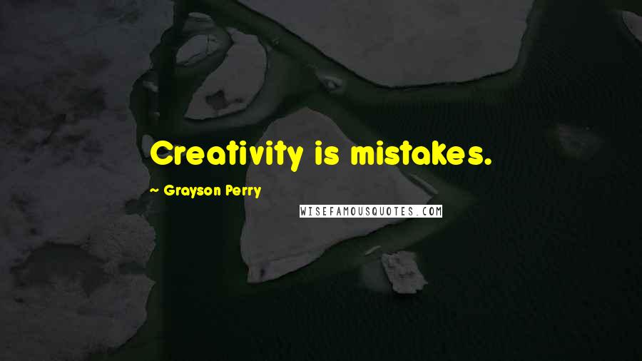 Grayson Perry Quotes: Creativity is mistakes.