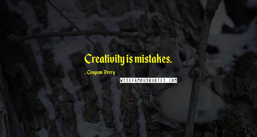 Grayson Perry Quotes: Creativity is mistakes.