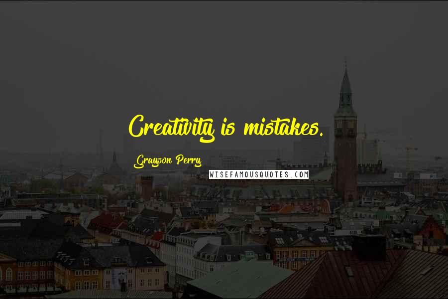 Grayson Perry Quotes: Creativity is mistakes.