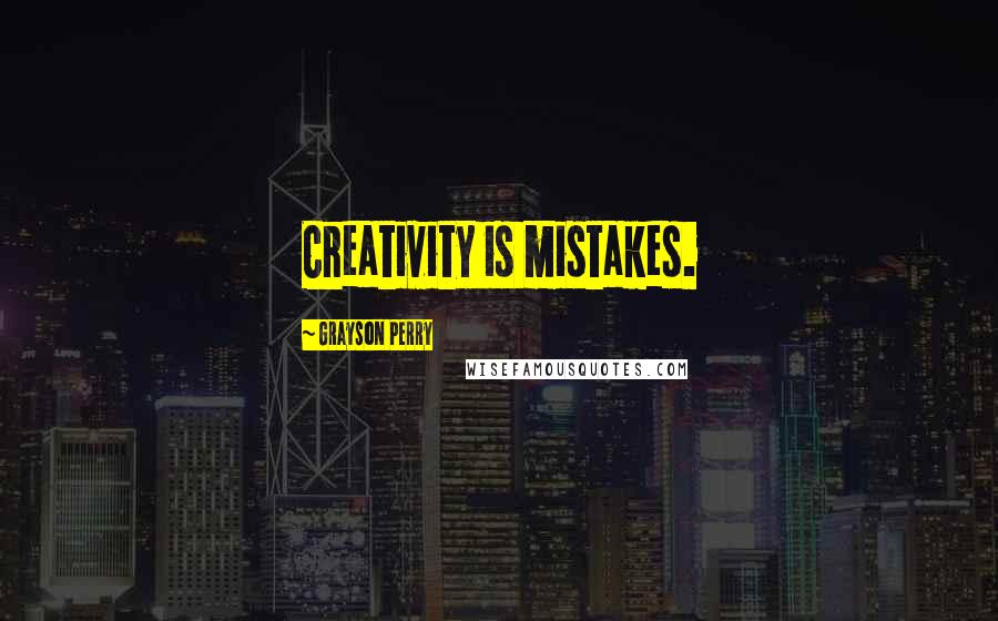 Grayson Perry Quotes: Creativity is mistakes.