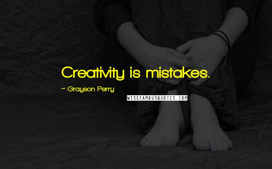 Grayson Perry Quotes: Creativity is mistakes.