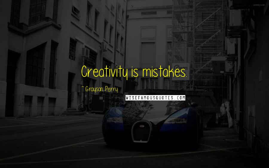 Grayson Perry Quotes: Creativity is mistakes.