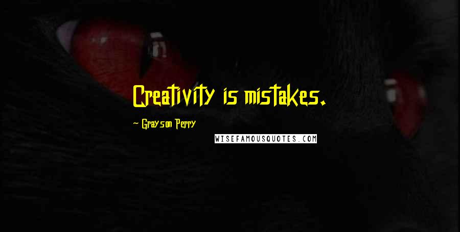 Grayson Perry Quotes: Creativity is mistakes.