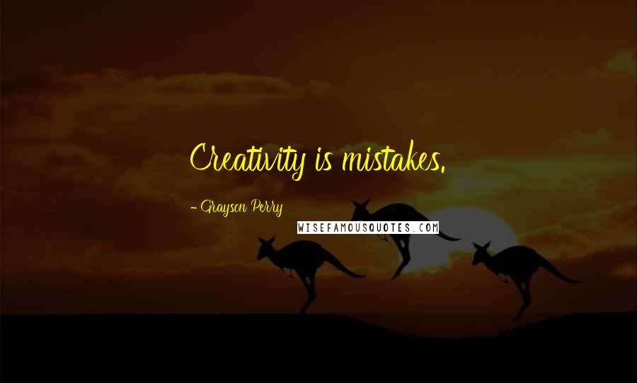 Grayson Perry Quotes: Creativity is mistakes.