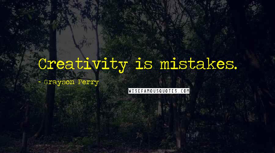 Grayson Perry Quotes: Creativity is mistakes.