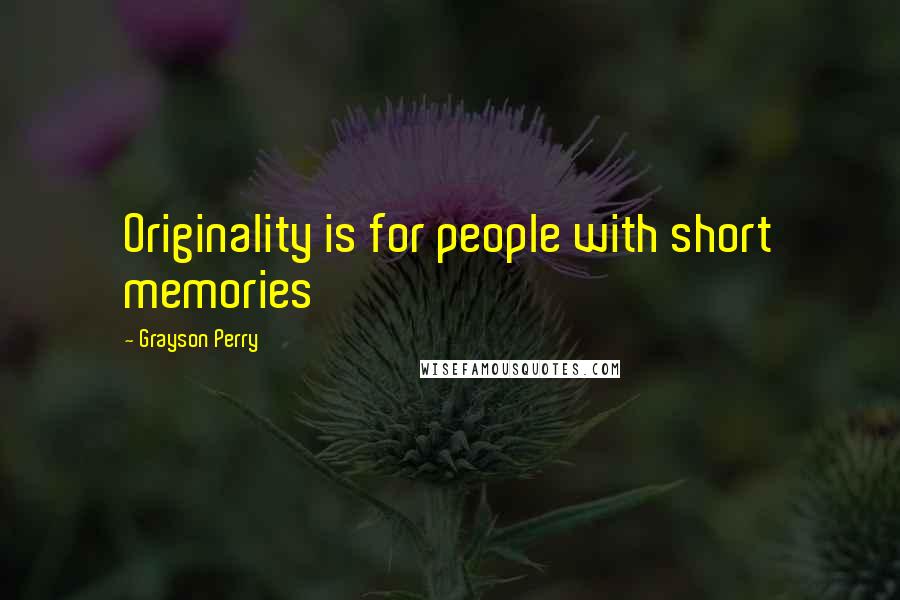 Grayson Perry Quotes: Originality is for people with short memories