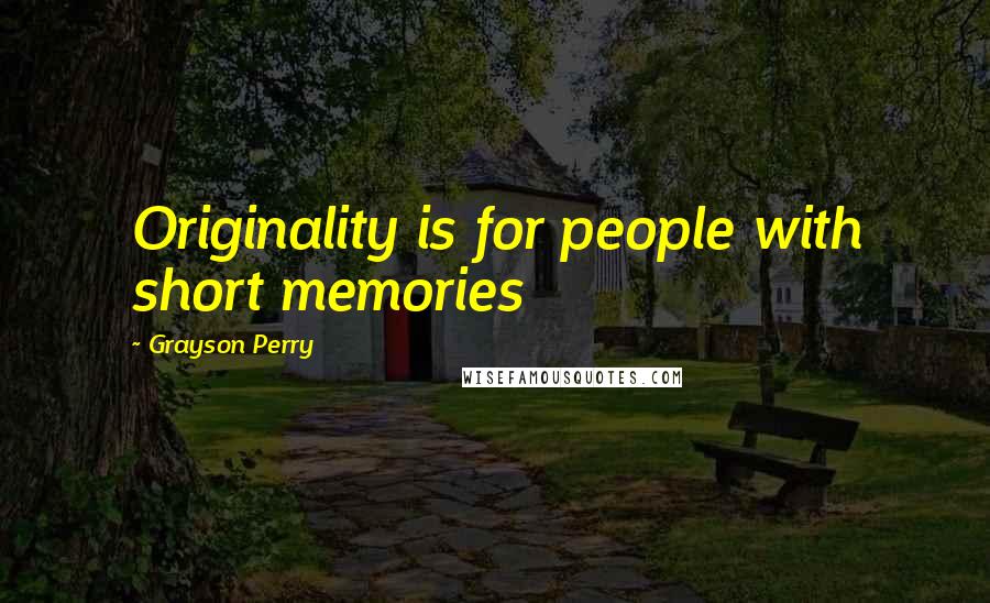 Grayson Perry Quotes: Originality is for people with short memories