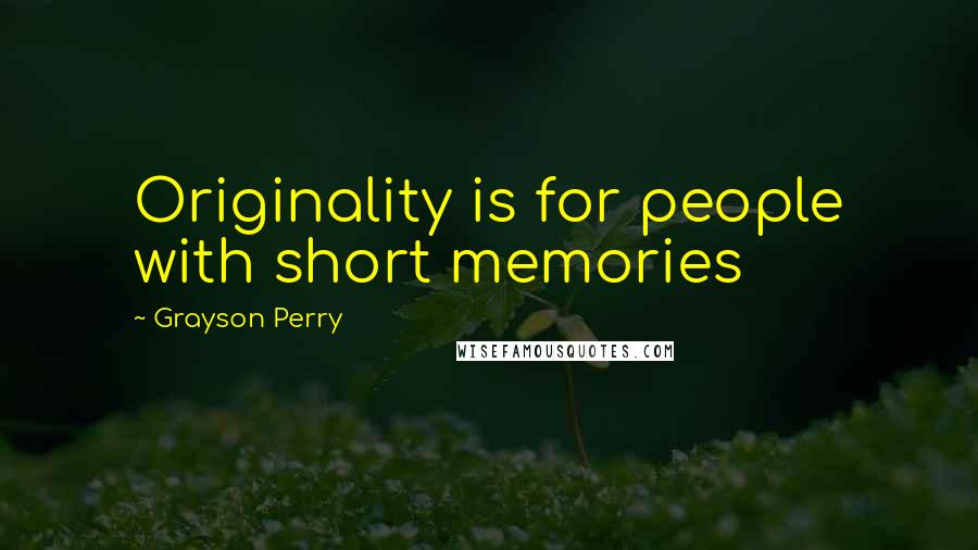 Grayson Perry Quotes: Originality is for people with short memories