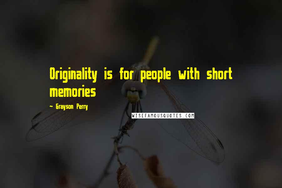 Grayson Perry Quotes: Originality is for people with short memories