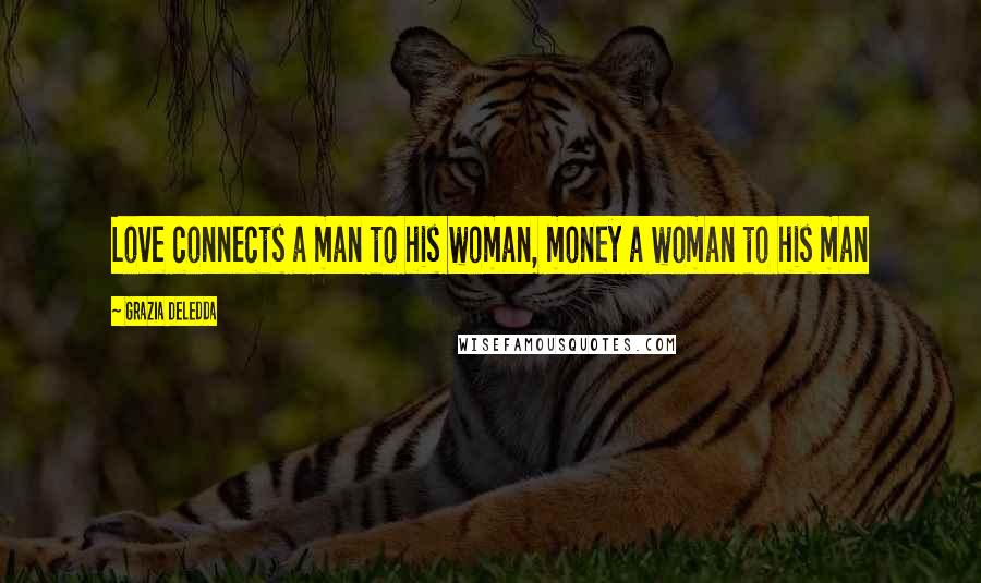 Grazia Deledda Quotes: Love connects a man to his woman, money a woman to his man