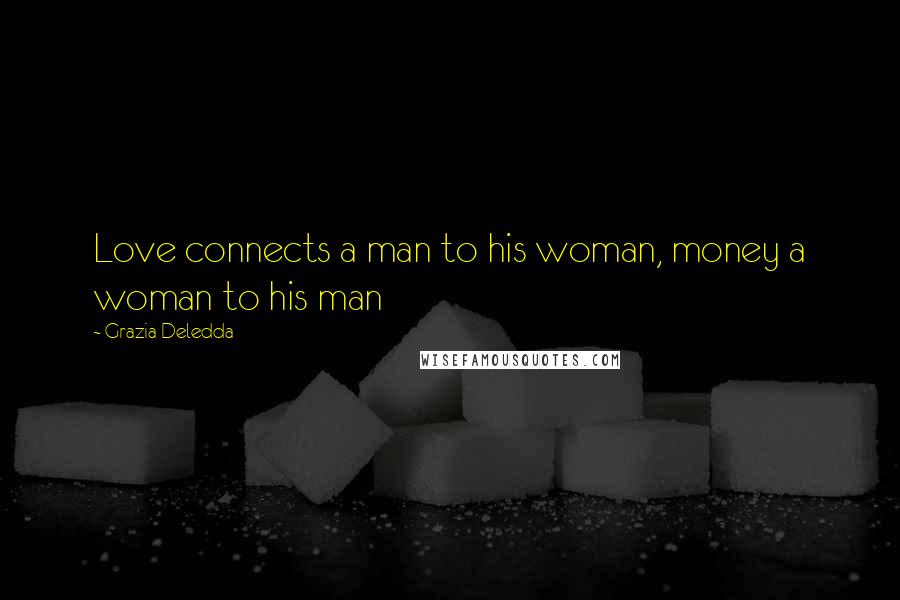 Grazia Deledda Quotes: Love connects a man to his woman, money a woman to his man