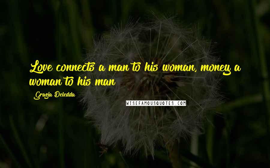Grazia Deledda Quotes: Love connects a man to his woman, money a woman to his man