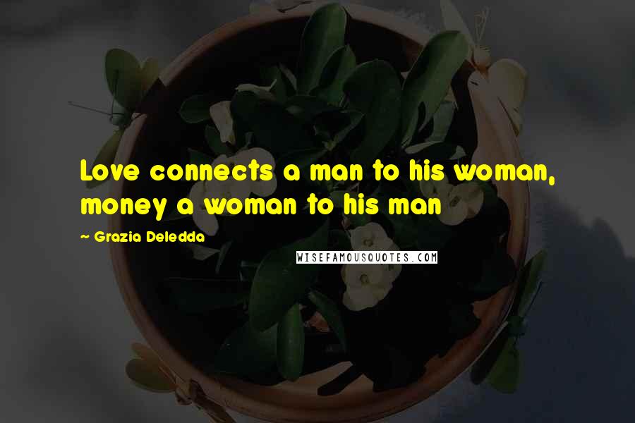 Grazia Deledda Quotes: Love connects a man to his woman, money a woman to his man