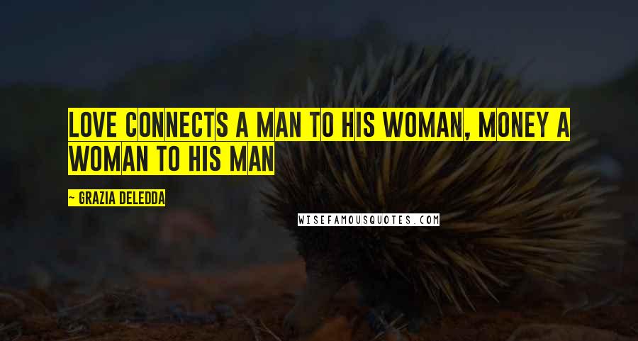 Grazia Deledda Quotes: Love connects a man to his woman, money a woman to his man
