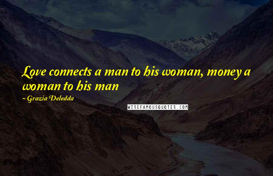 Grazia Deledda Quotes: Love connects a man to his woman, money a woman to his man