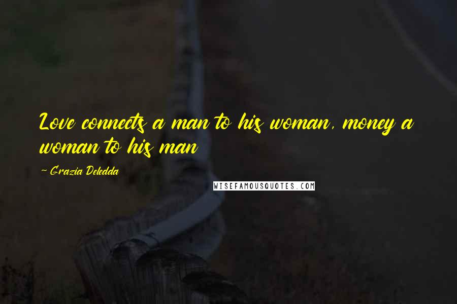 Grazia Deledda Quotes: Love connects a man to his woman, money a woman to his man