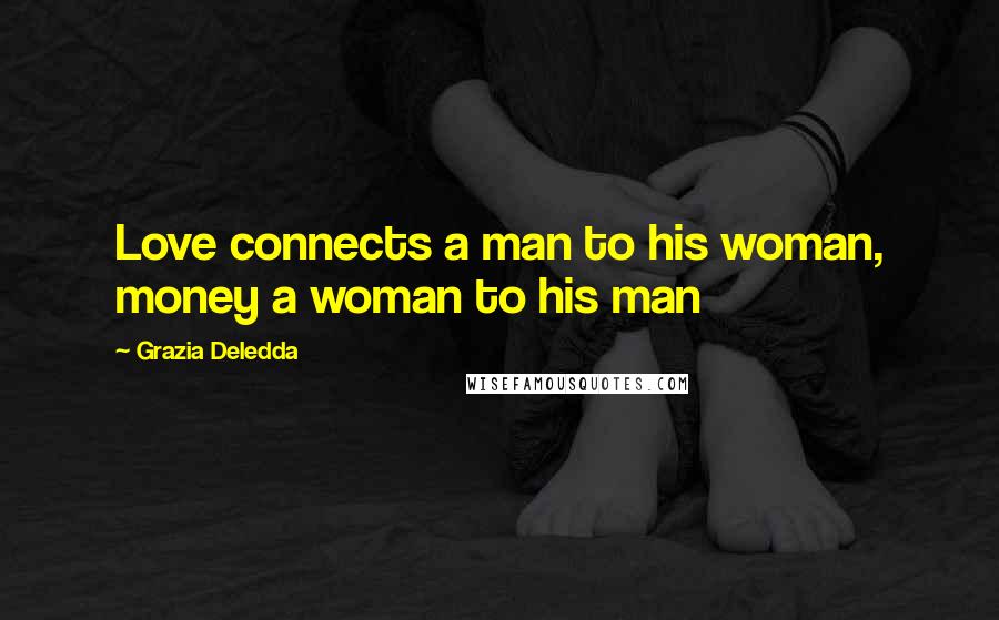 Grazia Deledda Quotes: Love connects a man to his woman, money a woman to his man