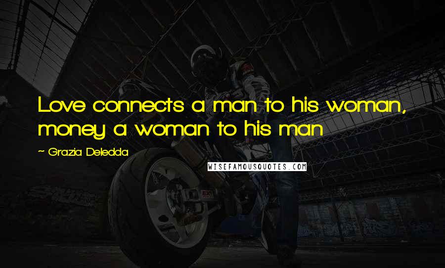 Grazia Deledda Quotes: Love connects a man to his woman, money a woman to his man