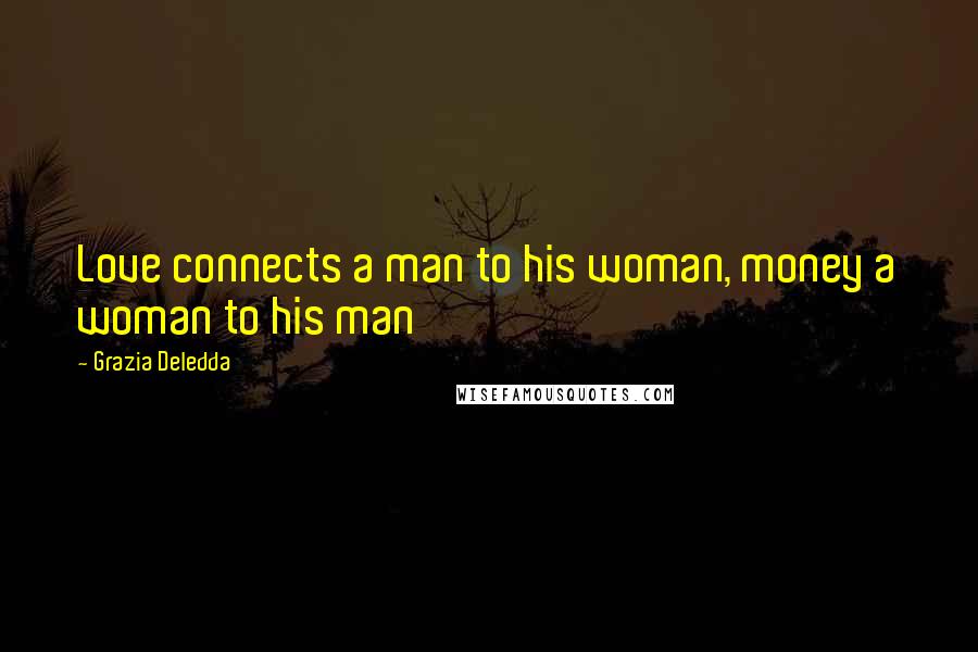 Grazia Deledda Quotes: Love connects a man to his woman, money a woman to his man