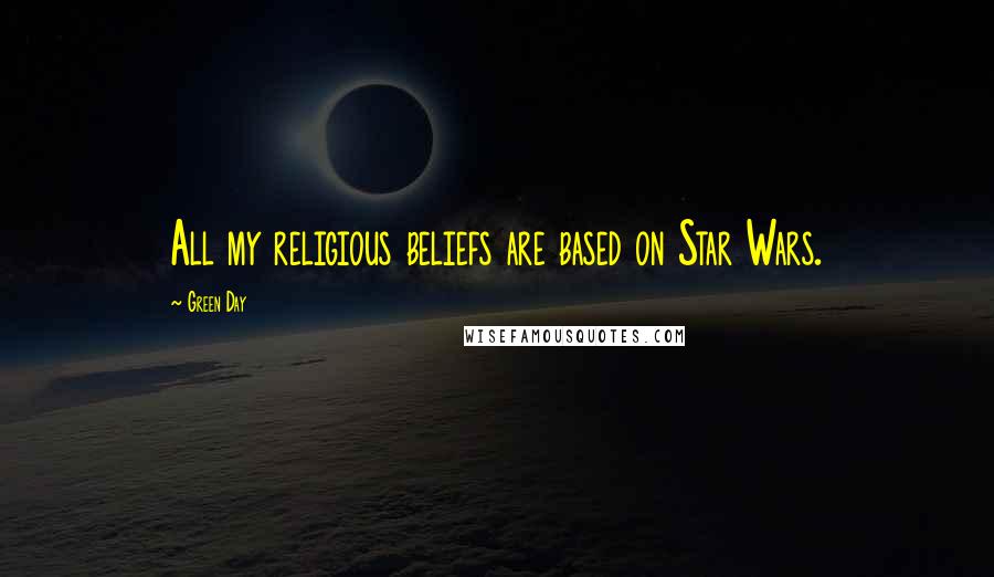 Green Day Quotes: All my religious beliefs are based on Star Wars.