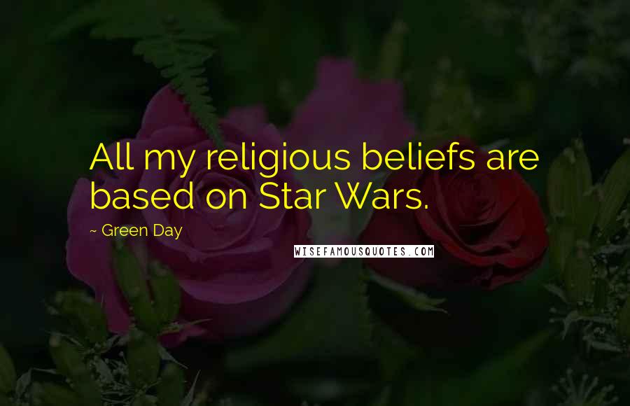 Green Day Quotes: All my religious beliefs are based on Star Wars.