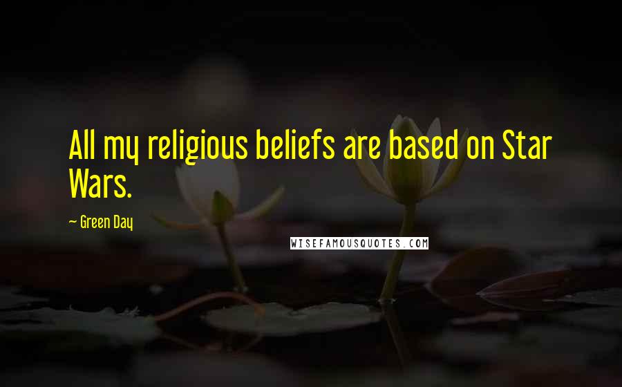 Green Day Quotes: All my religious beliefs are based on Star Wars.