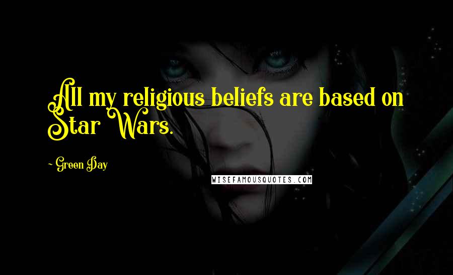 Green Day Quotes: All my religious beliefs are based on Star Wars.