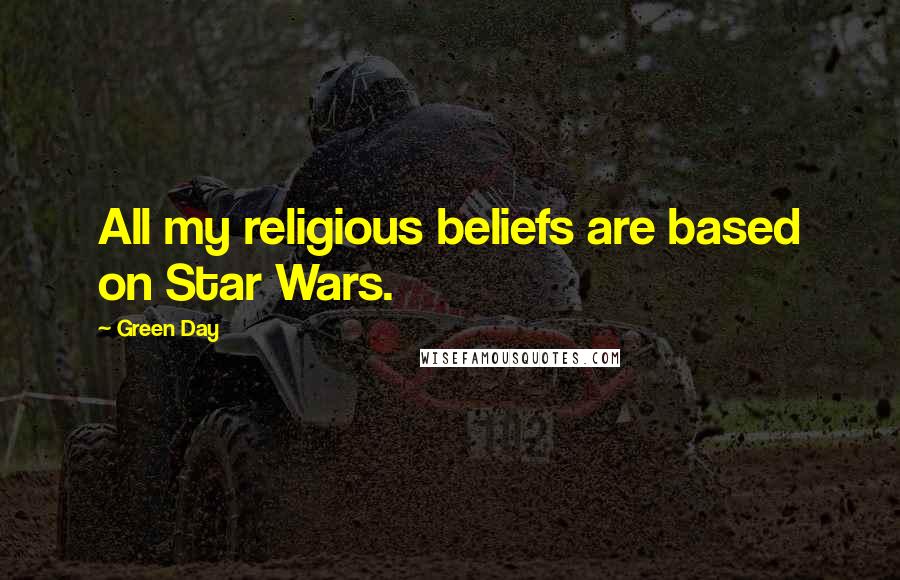 Green Day Quotes: All my religious beliefs are based on Star Wars.