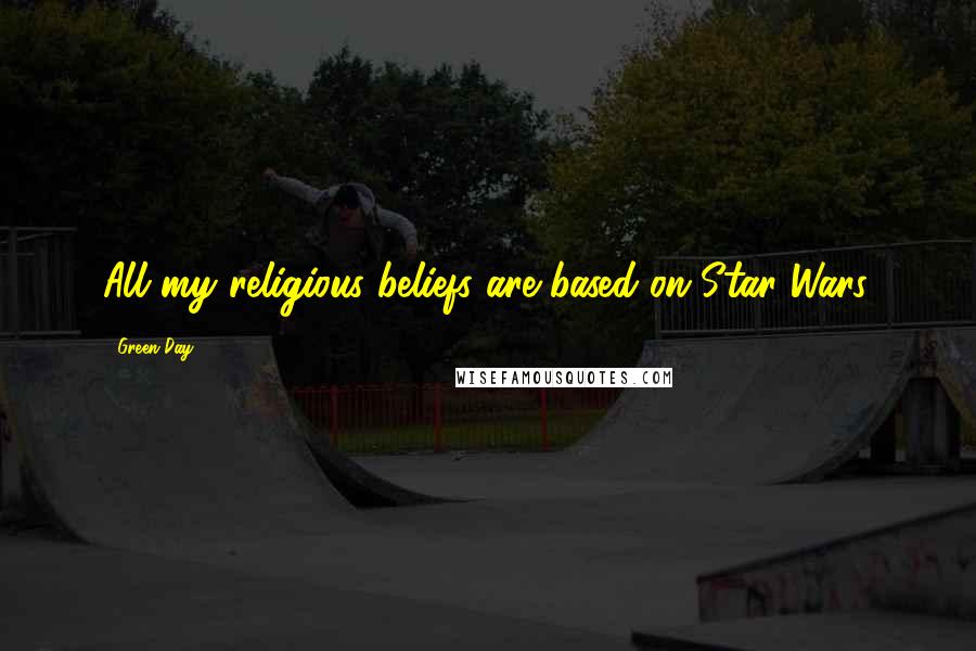 Green Day Quotes: All my religious beliefs are based on Star Wars.