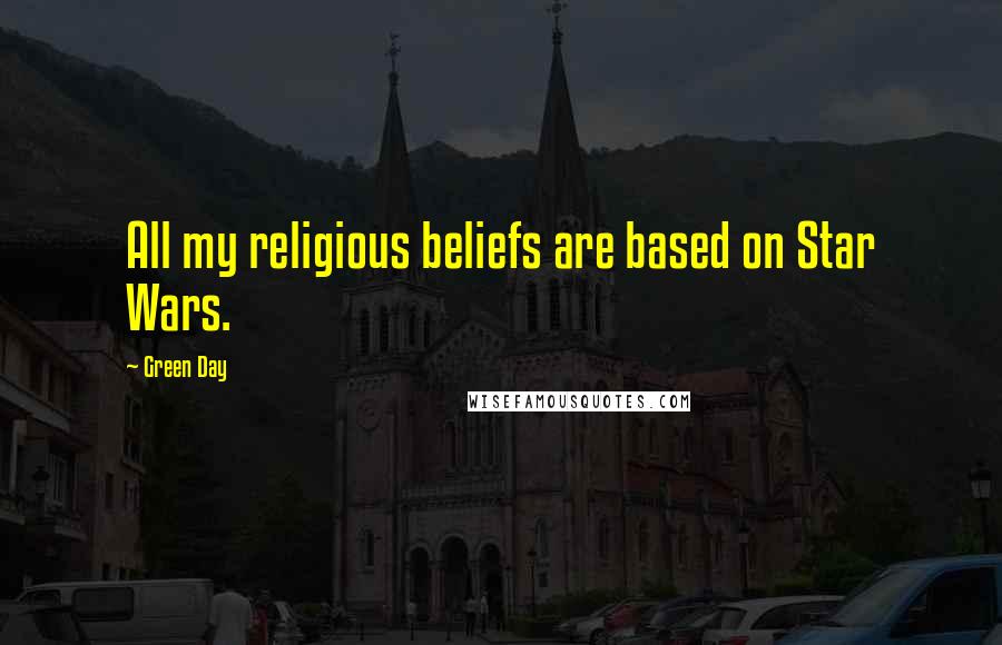 Green Day Quotes: All my religious beliefs are based on Star Wars.