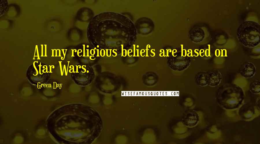 Green Day Quotes: All my religious beliefs are based on Star Wars.